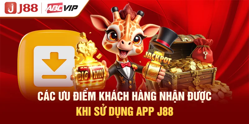 Các ưu điểm khách hàng nhận được khi sử dụng app J88