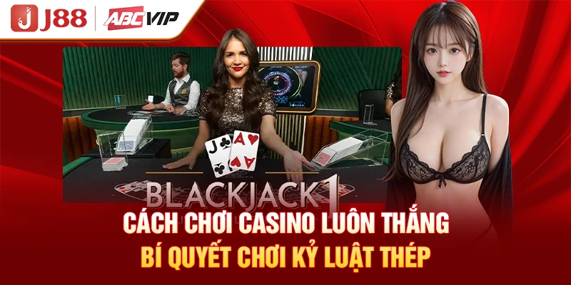 Cách Chơi Casino Luôn Thắng - Bí Quyết Chơi Kỷ Luật Thép