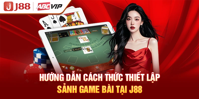 Hướng dẫn cách thức thiết lập sảnh game bài tại J88