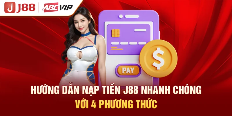 Hướng Dẫn Nạp Tiền J88 Nhanh Chóng Với 4 Phương Thức