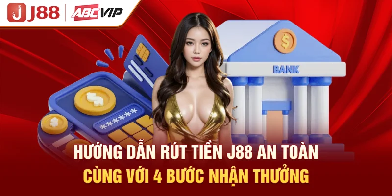 Hướng Dẫn Rút Tiền J88 An Toàn Cùng Với 4 Bước Nhận Thưởng