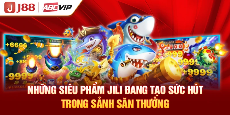 Những siêu phẩm Jili đang tạo sức hút trong sảnh săn thưởng
